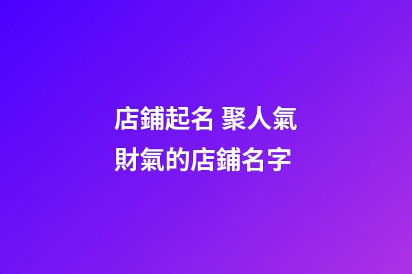 店鋪起名 聚人氣財氣的店鋪名字-第1張-店鋪起名-玄機派
